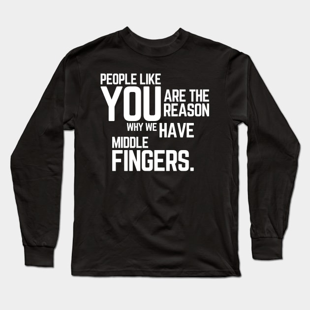 People Like You Are The Reason Why we Have Middle Fingers, Funny Sarcastic quote Long Sleeve T-Shirt by yass-art